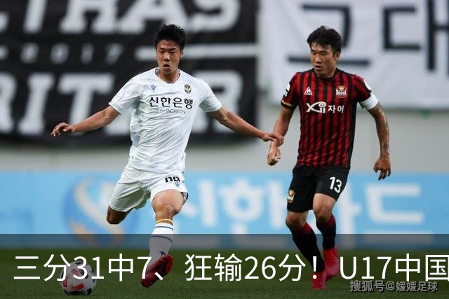 三分31中7、狂输26分！U17中国男篮惨败法国无缘八强，张懿赵杰3中0，差距真不是一点半点