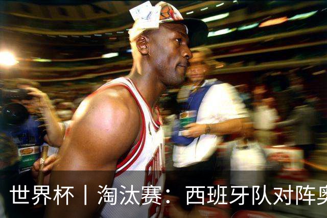 世界杯丨淘汰赛：西班牙队对阵奥地利队