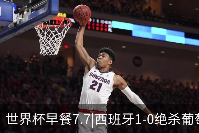世界杯早餐7.7|西班牙1-0绝杀葡萄牙 中国男篮世预赛大胜中国台北