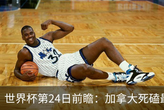世界杯第24日前瞻：加拿大死磕最大苦主 姆巴佩冲击里程碑