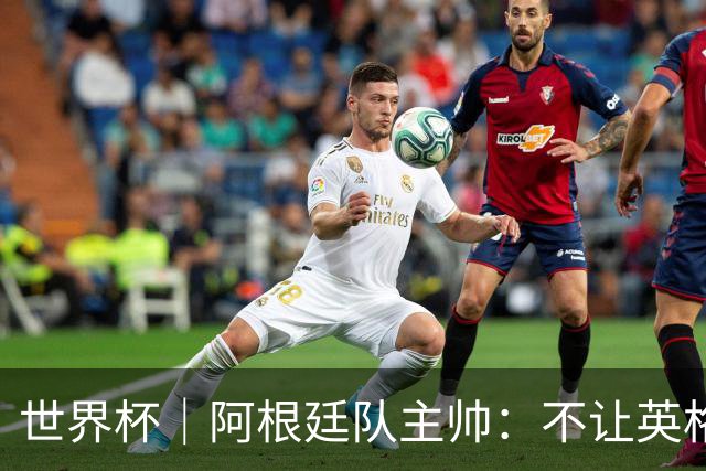 世界杯｜阿根廷队主帅：不让英格兰踢舒服