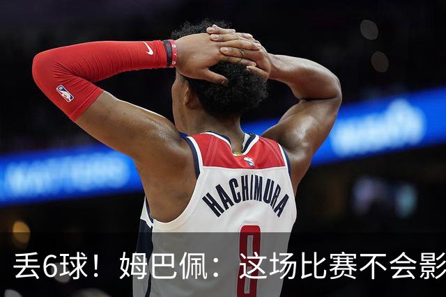 丢6球！姆巴佩：这场比赛不会影响德尚留下的辉煌战绩