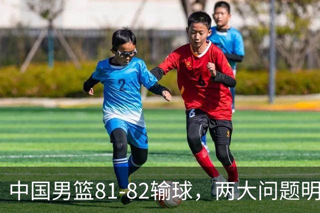 中国男篮81-82输球，两大问题明显，球员评分出炉：焦泊乔9.5分邹阳3.5分