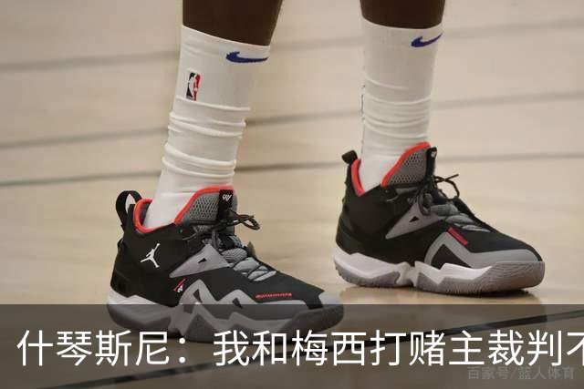 什琴斯尼：我和梅西打赌主裁判不会判点球 我输了