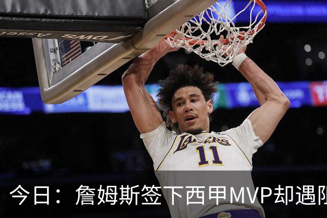今日：詹姆斯签下西甲MVP却遇阻，皇马拒绝后骑士考虑裁员