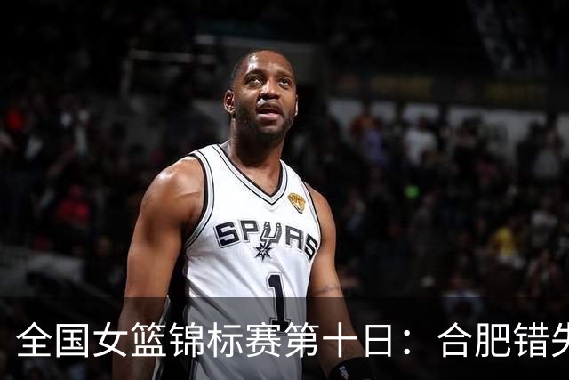 全国女篮锦标赛第十日：合肥错失绝杀 北师大险胜 陕西2分胜新疆