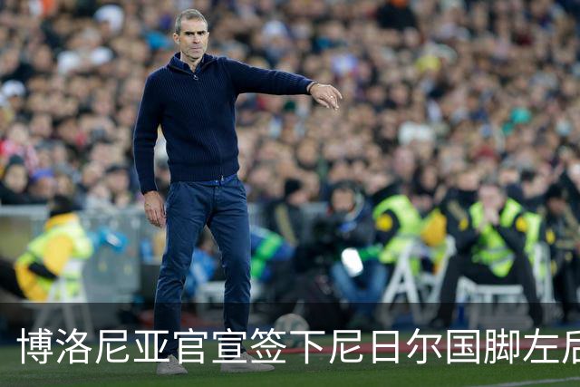 博洛尼亚官宣签下尼日尔国脚左后卫，350万欧击败摩纳哥抢人