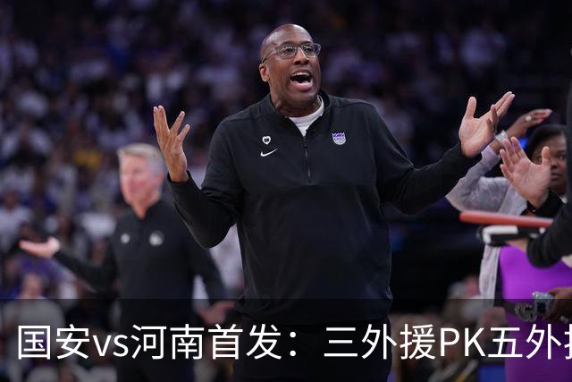 国安vs河南首发：三外援PK五外援 方昊王上源先发