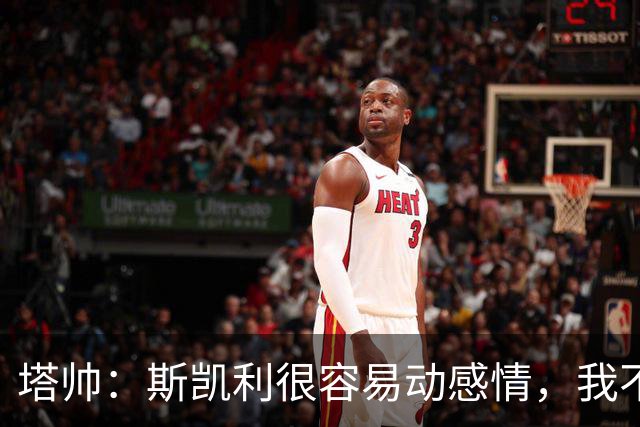 塔帅：斯凯利很容易动感情，我不想谈论任何转会传闻