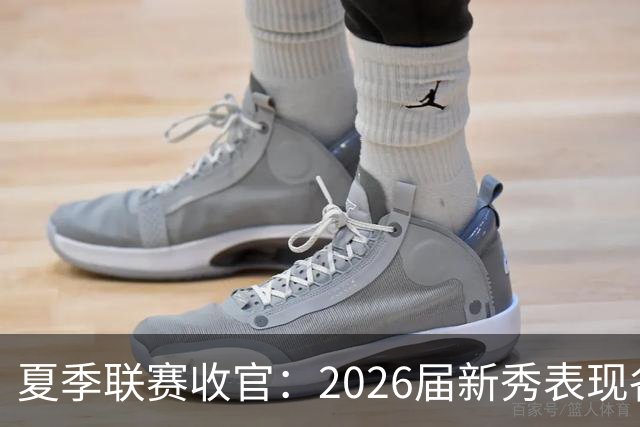夏季联赛收官：2026届新秀表现各异，角色定位初现端倪