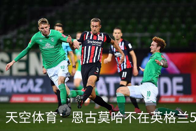 天空体育：恩古莫哈不在英格兰55人初选名单，无法递补参加世界杯