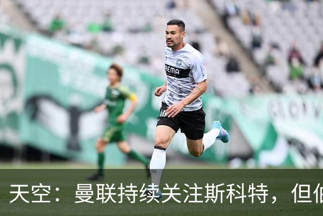 天空：曼联持续关注斯科特，但伯恩茅斯已和球员商谈续约事宜