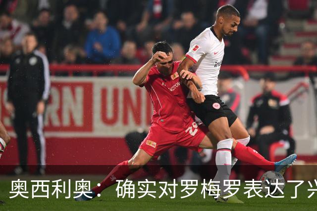 奥西利奥：确实对罗梅罗表达了兴趣 我们的锋线不会有变动