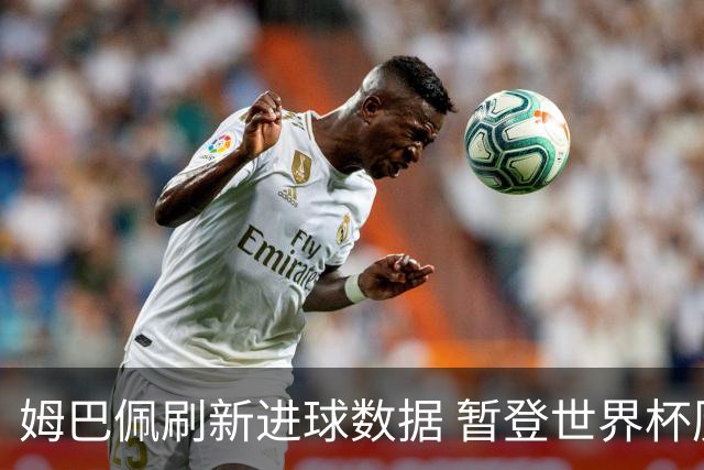 姆巴佩刷新进球数据 暂登世界杯历史射手榜榜首