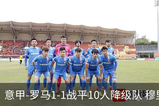 意甲-罗马1-1战平10人降级队 穆里尼奥近5轮不胜