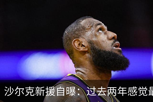 沙尔克新援自曝：过去两年感觉最好 四周内要打脸所有质疑