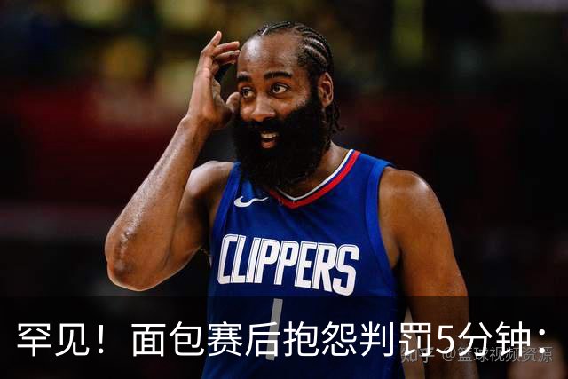 罕见！面包赛后抱怨判罚5分钟：这种劣势难克服 G4还这么吹很危险