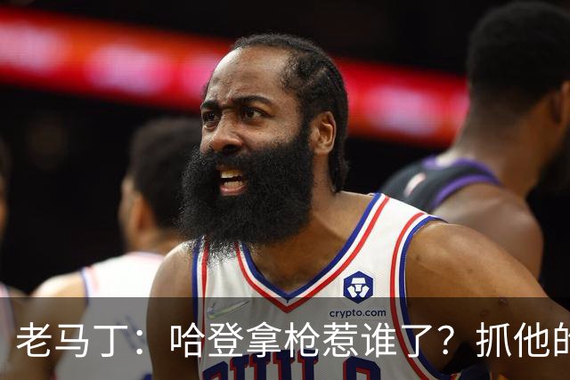 老马丁：哈登拿枪惹谁了？抓他的警察只为出风头 该直接开除