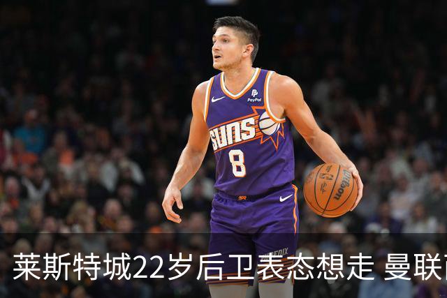 莱斯特城22岁后卫表态想走 曼联西汉姆盯着 但千万镑要价成拦路虎