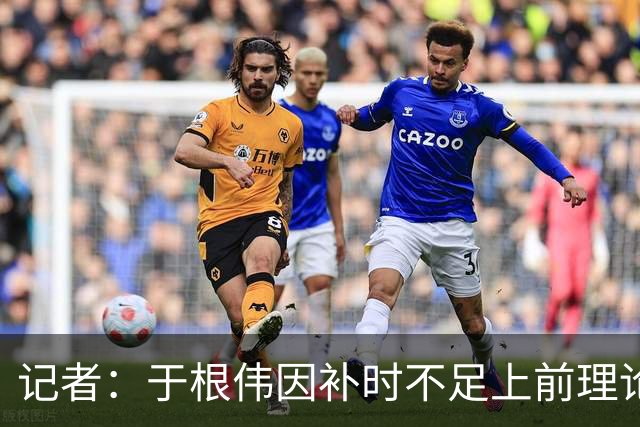 记者：于根伟因补时不足上前理论吃到红牌，球员无奈甚至愤懑