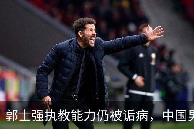 郭士强执教能力仍被诟病，中国男篮到底需要什么样的主教练？