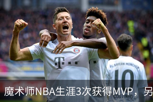 魔术师NBA生涯3次获得MVP，另有6次进入前三，都输给了谁？