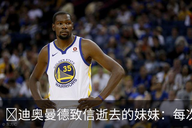 😭迪奥曼德致信逝去的妹妹：每次我进球，都会确保所有人知道你