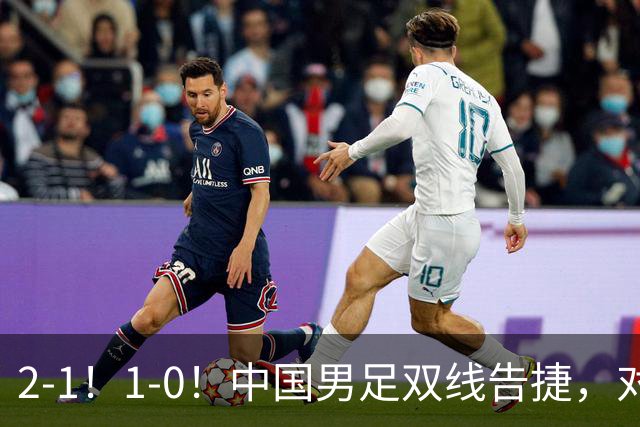 2-1！1-0！中国男足双线告捷，对手狂轰14脚无果，点球都不进！
