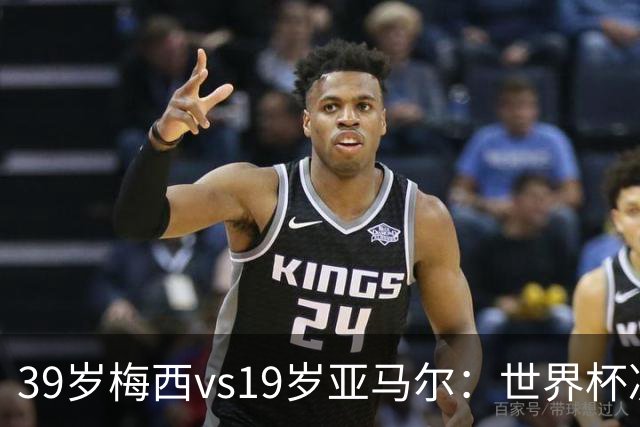 39岁梅西vs19岁亚马尔：世界杯决赛跨越20年的对决，19岁数据却输了