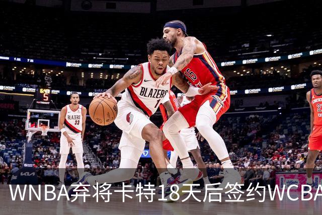 WNBA弃将卡特18天后签约WCBA冠军：曾场均33.1分